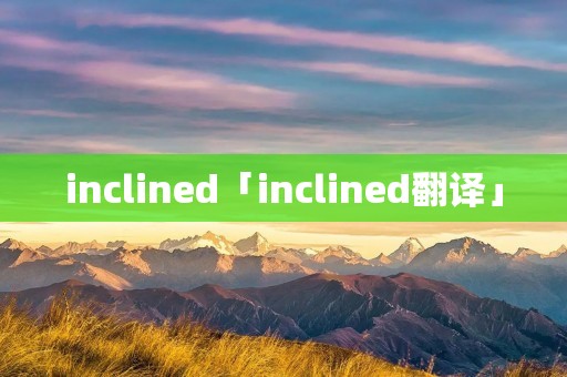 inclined「inclined翻译」