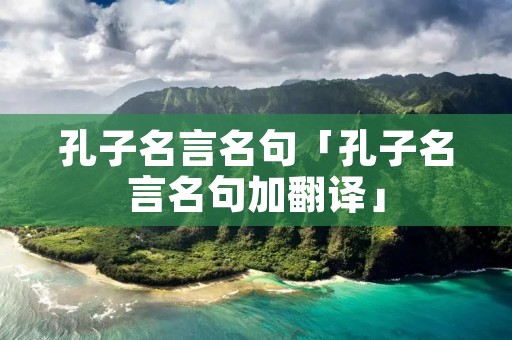 孔子名言名句「孔子名言名句加翻译」