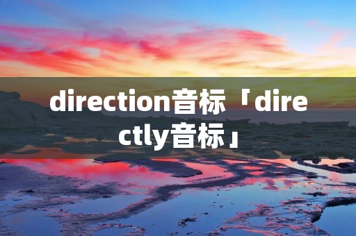 direction音标「directly音标」