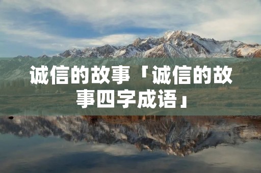 诚信的故事「诚信的故事四字成语」