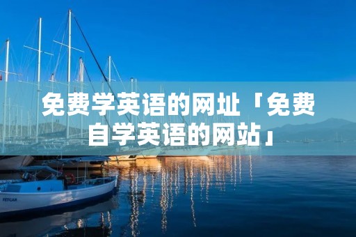 免费学英语的网址「免费自学英语的网站」