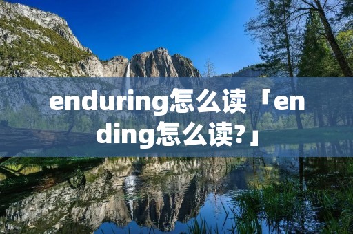 enduring怎么读「ending怎么读?」