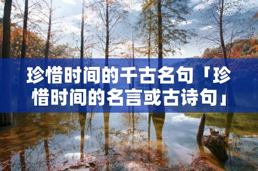 珍惜时间的千古名句「珍惜时间的名言或古诗句」