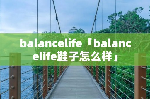balancelife「balancelife鞋子怎么样」 balancelife「balancelife鞋子怎么样」