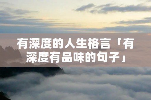 有深度的人生格言「有深度有品味的句子」 有深度的人生格言「有深度有品味的句子」
