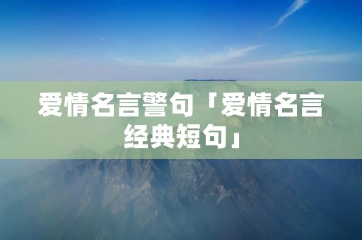 爱情名言警句「爱情名言经典短句」