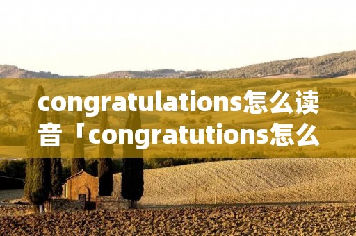 congratulations怎么读音「congratutions怎么读的」