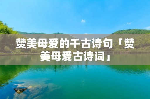 赞美母爱的千古诗句「赞美母爱古诗词」