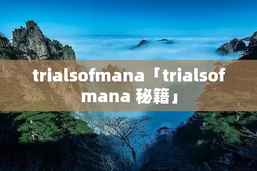 trialsofmana「trialsofmana 秘籍」 trialsofmana「trialsofmana 秘籍」