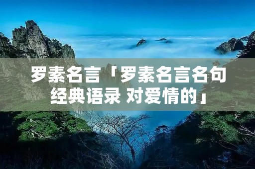 罗素名言「罗素名言名句经典语录 对爱情的」