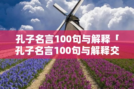 孔子名言100句与解释「孔子名言100句与解释交友」