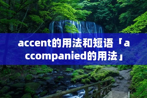 accent的用法和短语「accompanied的用法」