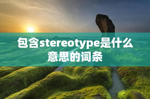 包含stereotype是什么意思的词条