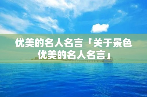 优美的名人名言「关于景色优美的名人名言」