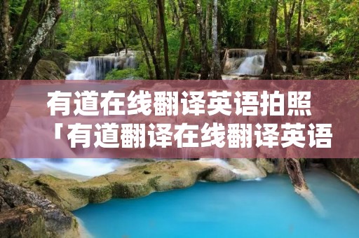 有道在线翻译英语拍照「有道翻译在线翻译英语拍照翻译」