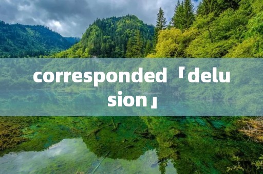 corresponded「delusion」