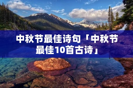 中秋节最佳诗句「中秋节最佳10首古诗」 中秋节最佳诗句「中秋节最佳10首古诗」