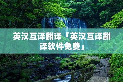 英汉互译翻译「英汉互译翻译软件免费」