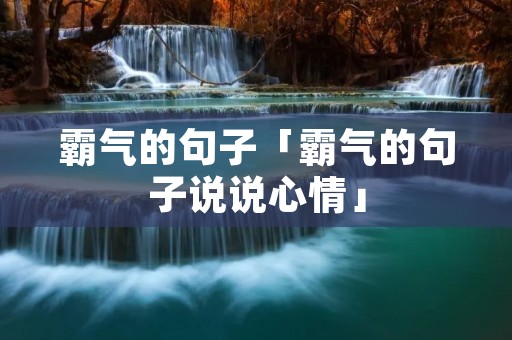 霸气的句子「霸气的句子说说心情」