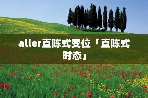 aller直陈式变位「直陈式时态」