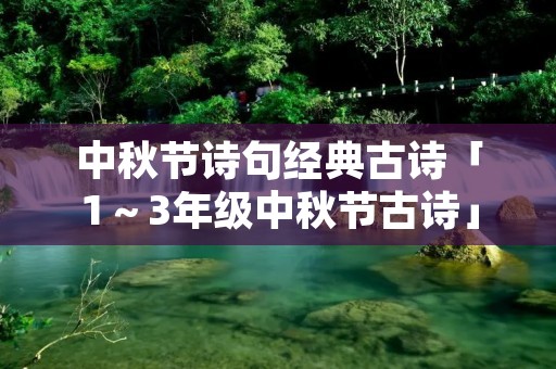 中秋节诗句经典古诗「1~3年级中秋节古诗」
