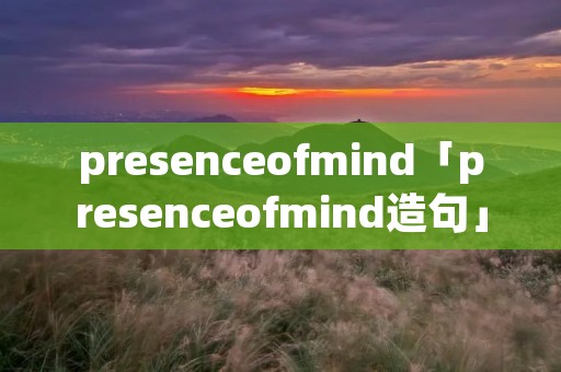 presenceofmind「presenceofmind造句」