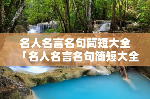 名人名言名句简短大全「名人名言名句简短大全励志」
