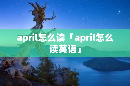 april怎么读「april怎么读英语」