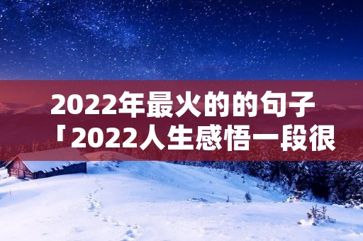 2022年最火的的句子「2022人生感悟一段很现实的话」