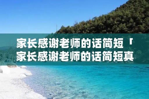 家长感谢老师的话简短「家长感谢老师的话简短真实」