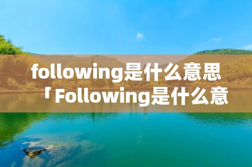 following是什么意思「Following是什么意思翻译」