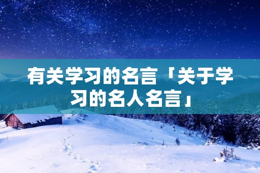 有关学习的名言「关于学习的名人名言」