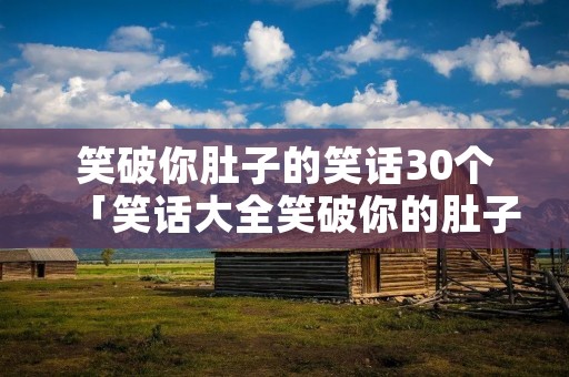 笑破你肚子的笑话30个「笑话大全笑破你的肚子」