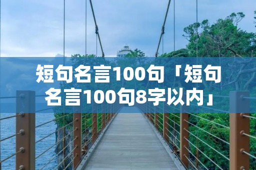 短句名言100句「短句名言100句8字以内」 短句名言100句「短句名言100句8字以内」