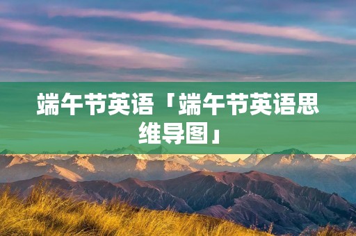 端午节英语「端午节英语思维导图」