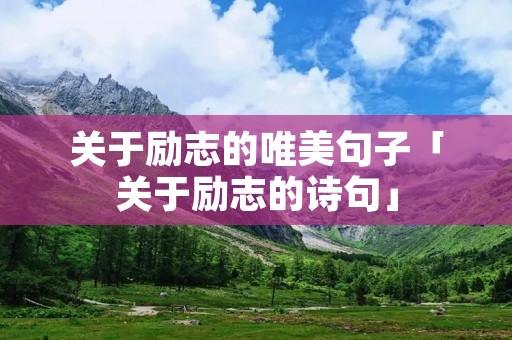 关于励志的唯美句子「关于励志的诗句」 关于励志的唯美句子「关于励志的诗句」