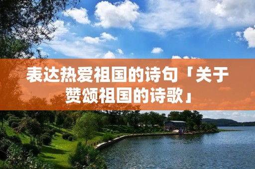 表达热爱祖国的诗句「关于赞颂祖国的诗歌」