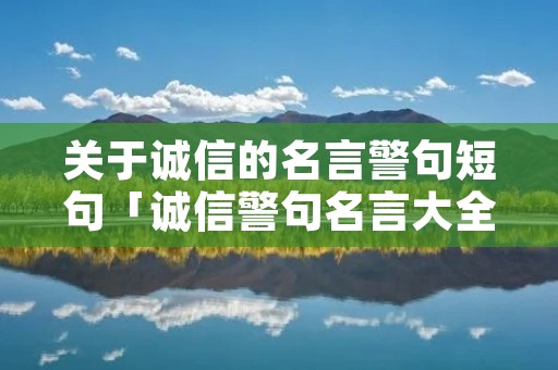 关于诚信的名言警句短句「诚信警句名言大全」 关于诚信的名言警句短句「诚信警句名言大全」