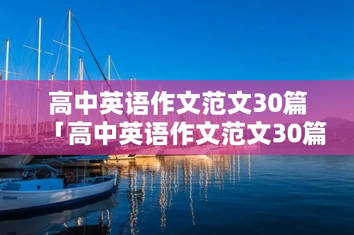 高中英语作文范文30篇「高中英语作文范文30篇2022」 高中英语作文范文30篇「高中英语作文范文30篇2022」