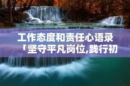 工作态度和责任心语录「坚守平凡岗位,践行初心使命」