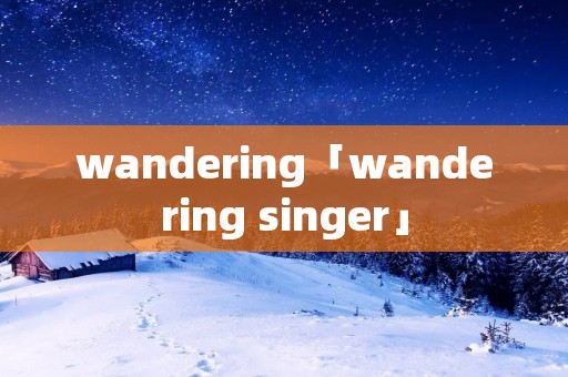 wandering「wandering singer」 wandering「wandering singer」