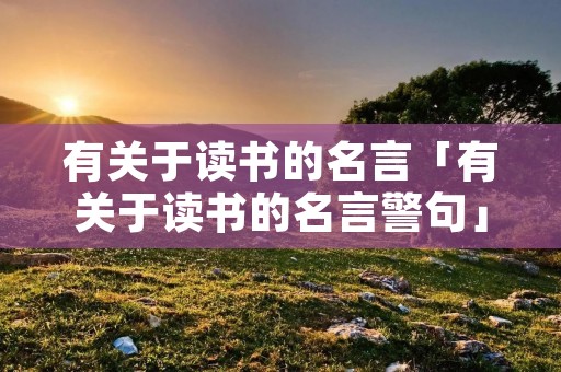 有关于读书的名言「有关于读书的名言警句」 有关于读书的名言「有关于读书的名言警句」