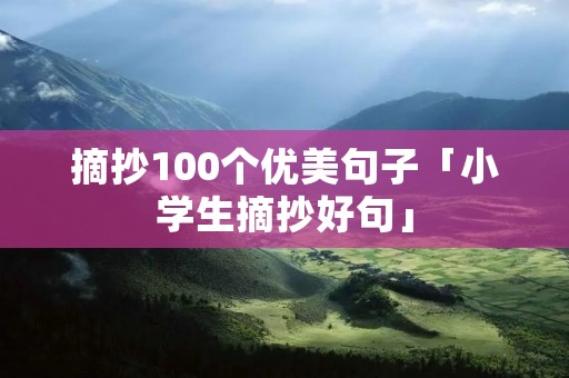 摘抄100个优美句子「小学生摘抄好句」 摘抄100个优美句子「小学生摘抄好句」