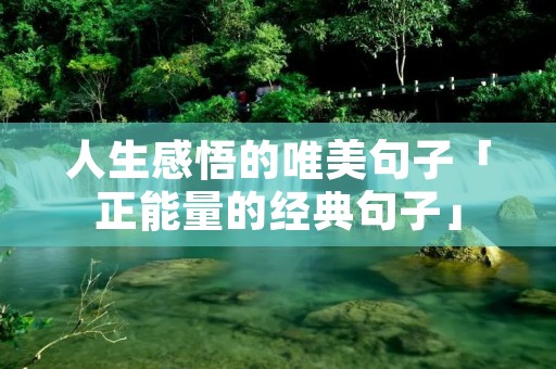 人生感悟的唯美句子「正能量的经典句子」