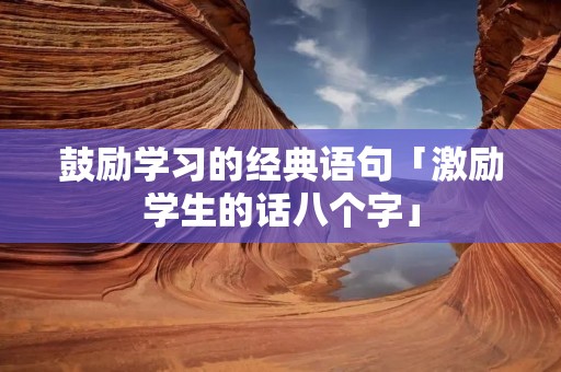 鼓励学习的经典语句「激励学生的话八个字」