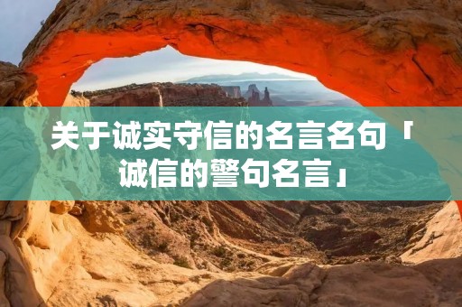 关于诚实守信的名言名句「诚信的警句名言」