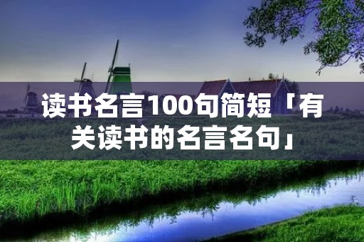 读书名言100句简短「有关读书的名言名句」