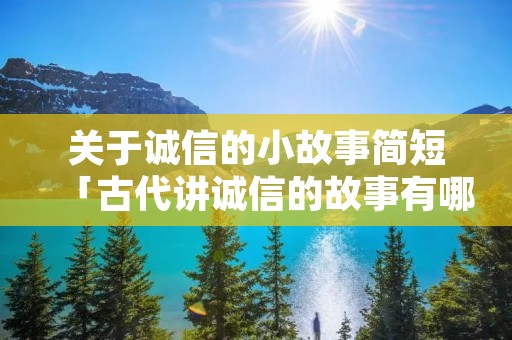 关于诚信的小故事简短「古代讲诚信的故事有哪些」