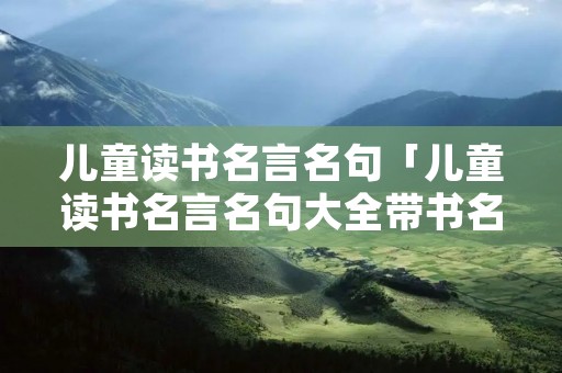 儿童读书名言名句「儿童读书名言名句大全带书名」