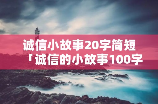 诚信小故事20字简短「诚信的小故事100字」